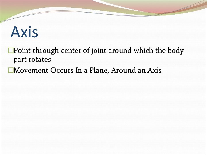 Axis �Point through center of joint around which the body part rotates �Movement Occurs