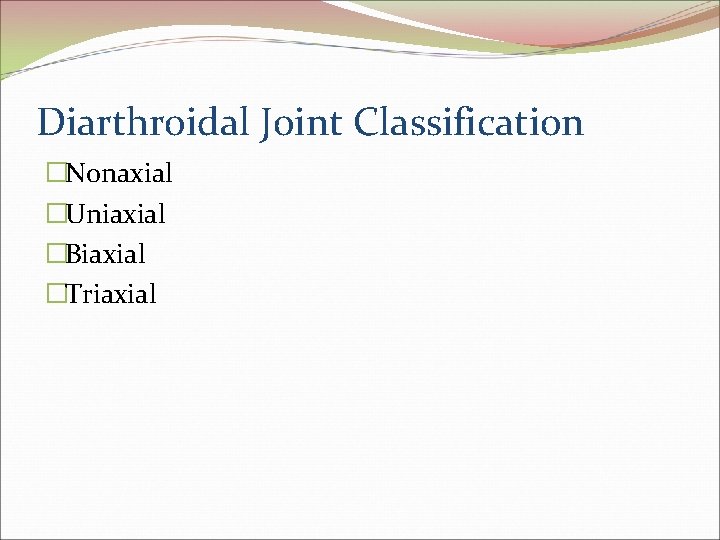 Diarthroidal Joint Classification �Nonaxial �Uniaxial �Biaxial �Triaxial 