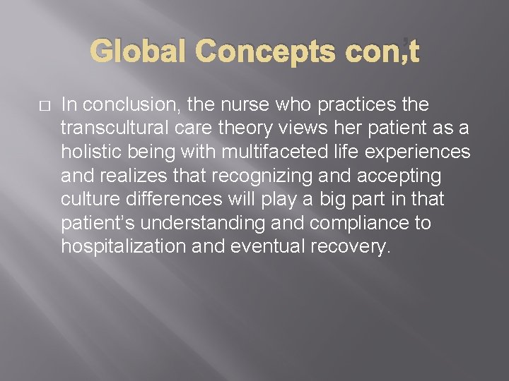 Global Concepts con’t � In conclusion, the nurse who practices the transcultural care theory