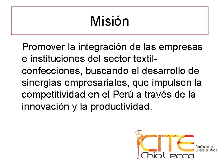 Misión Promover la integración de las empresas e instituciones del sector textilconfecciones, buscando el