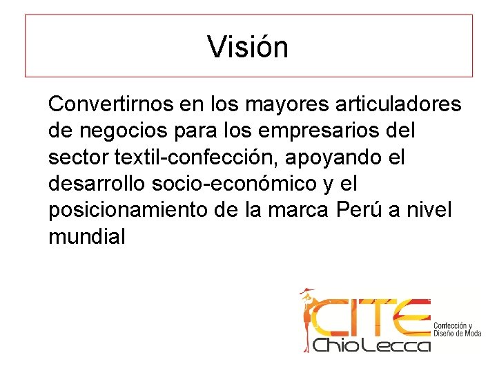 Visión Convertirnos en los mayores articuladores de negocios para los empresarios del sector textil-confección,