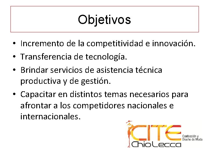 Objetivos • Incremento de la competitividad e innovación. • Transferencia de tecnología. • Brindar