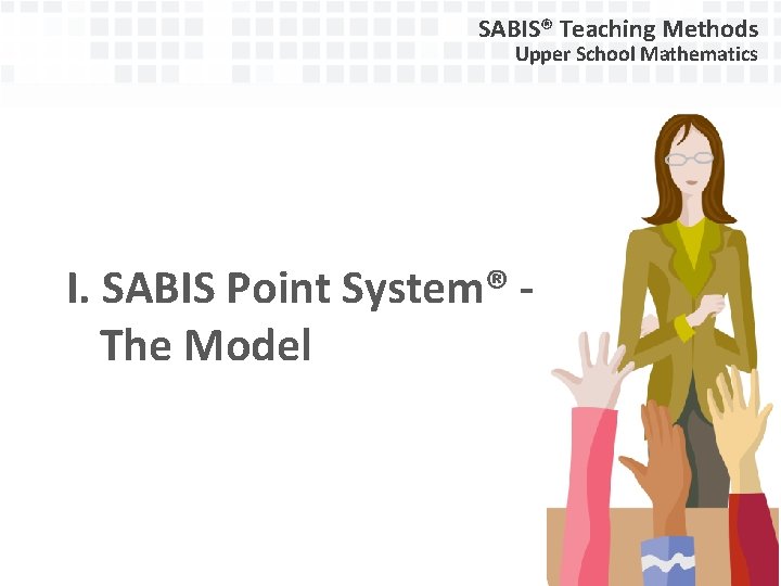 SABIS® Teaching Methods Upper School Mathematics I. SABIS Point System® The Model 