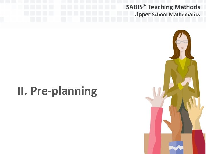 SABIS® Teaching Methods Upper School Mathematics II. Pre-planning 
