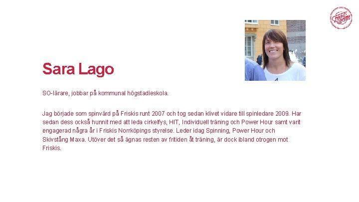 Sara Lago SO-lärare, jobbar på kommunal högstadieskola. Jag började som spinvärd på Friskis runt
