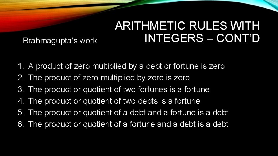 Brahmagupta’s work 1. 2. 3. 4. 5. 6. ARITHMETIC RULES WITH INTEGERS – CONT’D