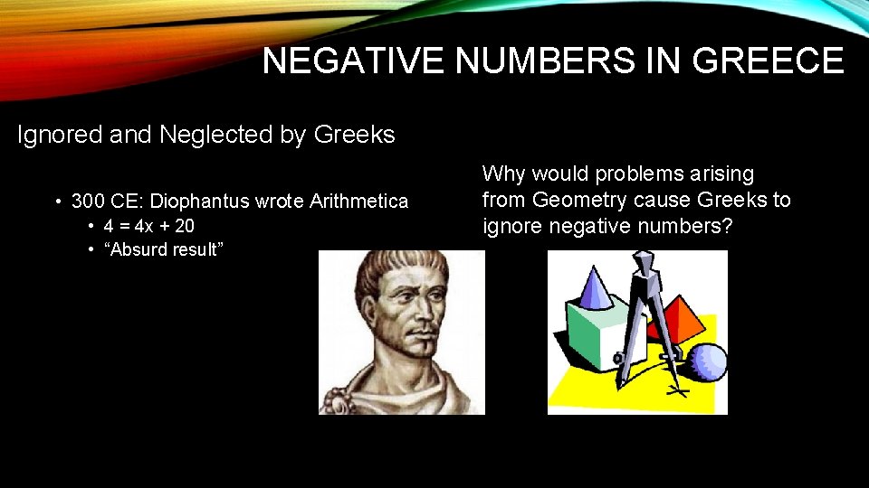 NEGATIVE NUMBERS IN GREECE Ignored and Neglected by Greeks • 300 CE: Diophantus wrote