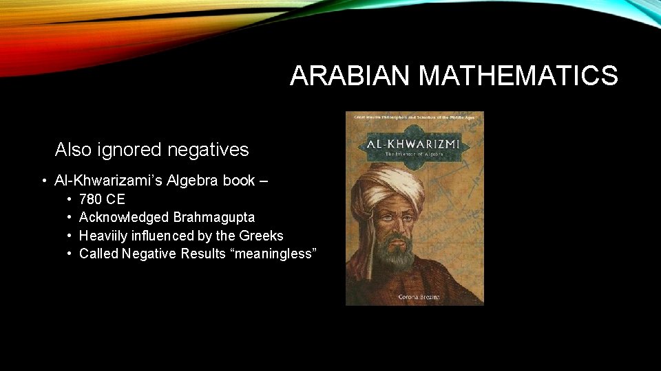 ARABIAN MATHEMATICS Also ignored negatives • Al-Khwarizami’s Algebra book – • • 780 CE