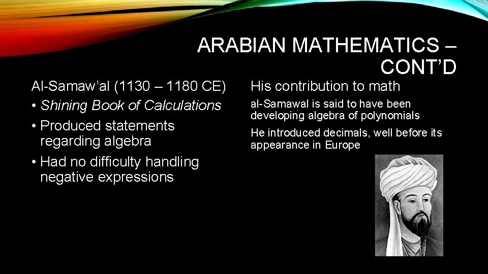 ARABIAN MATHEMATICS – CONT’D Al-Samaw’al (1130 – 1180 CE) • Shining Book of Calculations