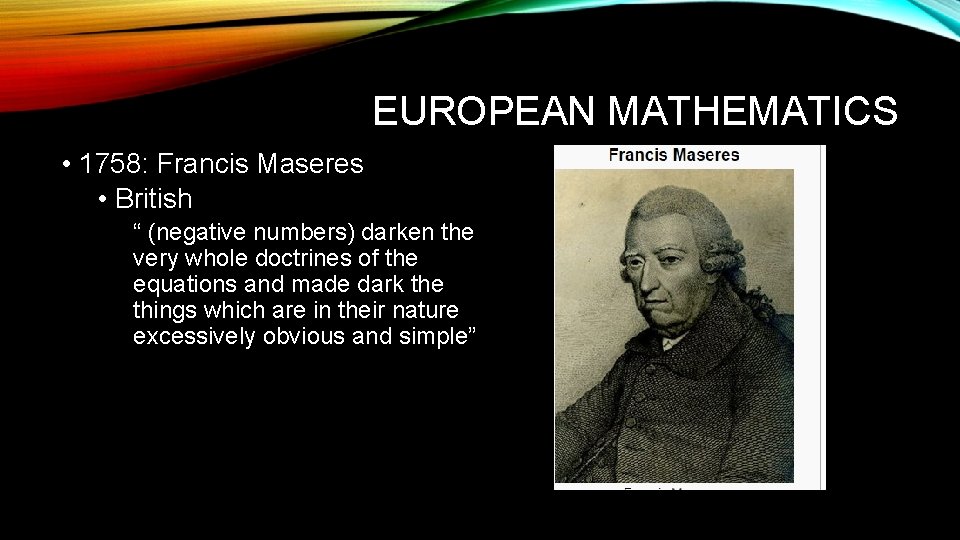 EUROPEAN MATHEMATICS • 1758: Francis Maseres • British “ (negative numbers) darken the very