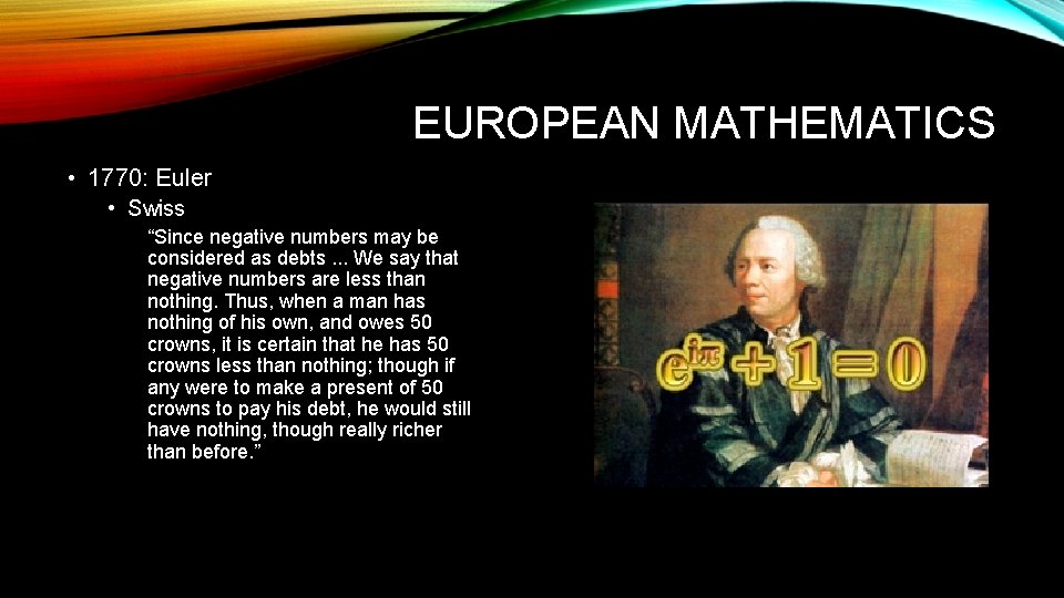 EUROPEAN MATHEMATICS • 1770: Euler • Swiss “Since negative numbers may be considered as