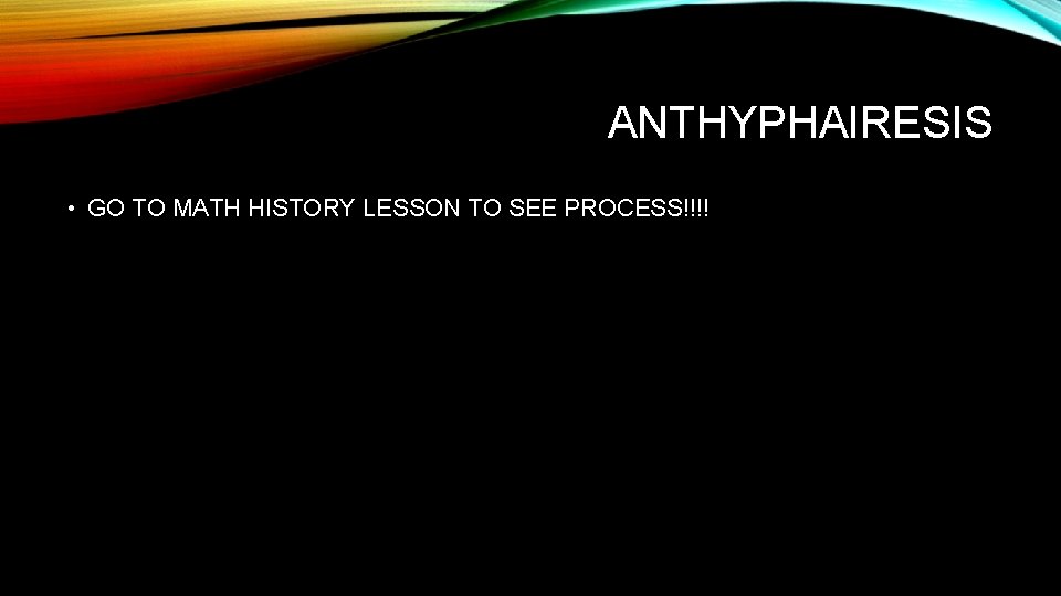 ANTHYPHAIRESIS • GO TO MATH HISTORY LESSON TO SEE PROCESS!!!! 