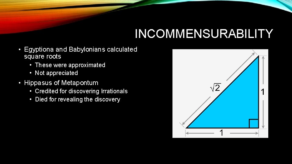 INCOMMENSURABILITY • Egyptiona and Babylonians calculated square roots • These were approximated • Not