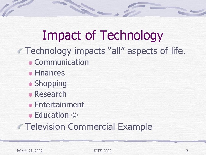 Impact of Technology impacts “all” aspects of life. Communication Finances Shopping Research Entertainment Education