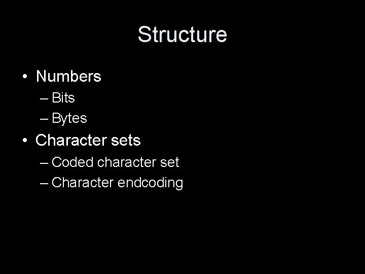 Structure • Numbers – Bits – Bytes • Character sets – Coded character set