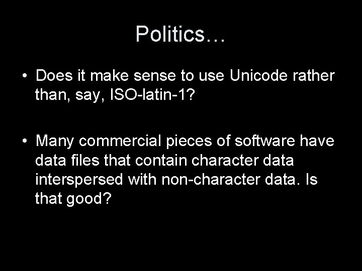 Politics… • Does it make sense to use Unicode rather than, say, ISO-latin-1? •