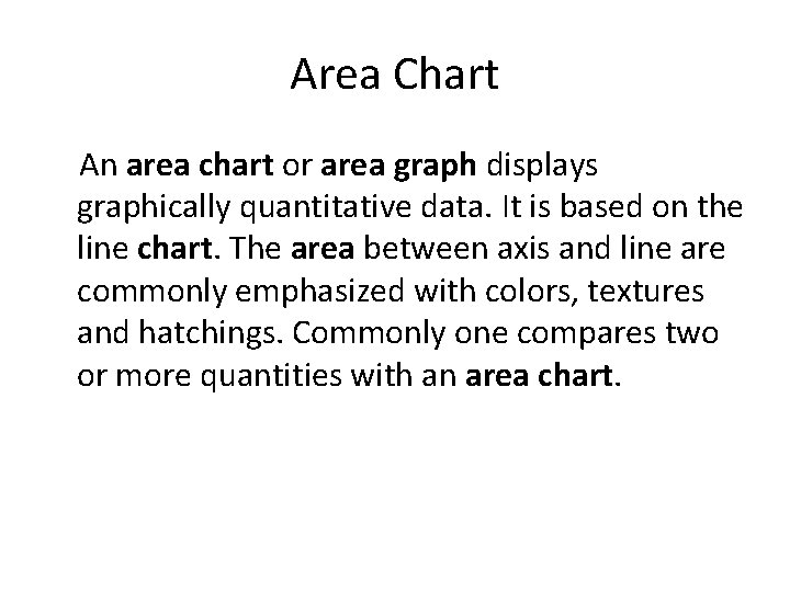Area Chart An area chart or area graph displays graphically quantitative data. It is