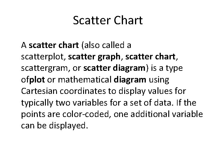 Scatter Chart A scatter chart (also called a scatterplot, scatter graph, scatter chart, scattergram,