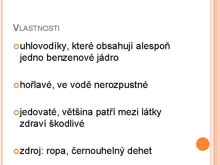 VLASTNOSTI uhlovodíky, které obsahují alespoň jedno benzenové jádro hořlavé, ve vodě nerozpustné jedovaté, většina