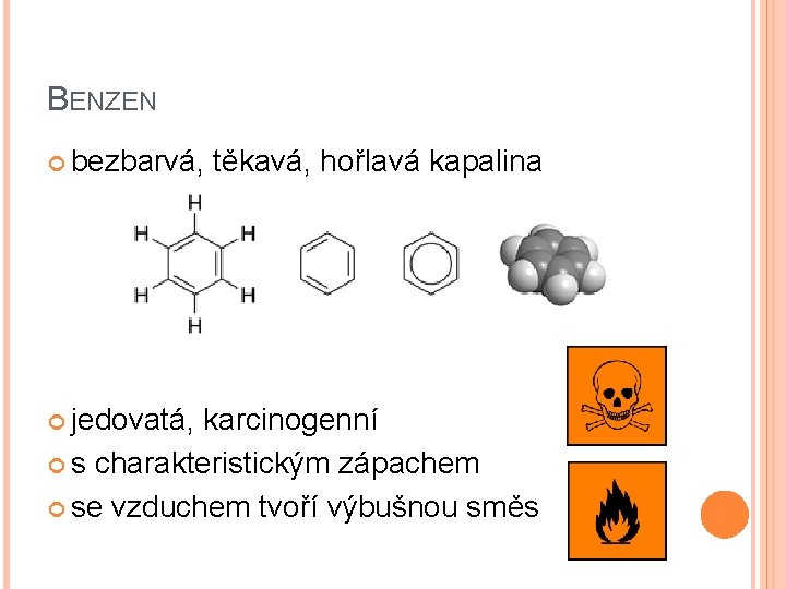 BENZEN bezbarvá, těkavá, hořlavá kapalina jedovatá, karcinogenní s charakteristickým zápachem se vzduchem tvoří výbušnou