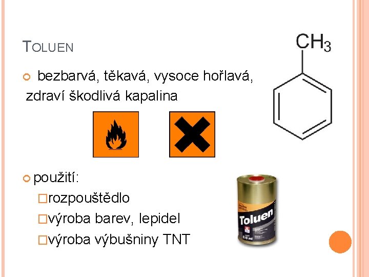 TOLUEN bezbarvá, těkavá, vysoce hořlavá, zdraví škodlivá kapalina použití: �rozpouštědlo �výroba barev, lepidel �výroba