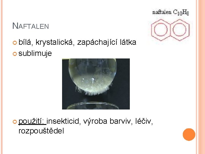 NAFTALEN bílá, krystalická, zapáchající látka sublimuje použití: insekticid, výroba barviv, léčiv, rozpouštědel 