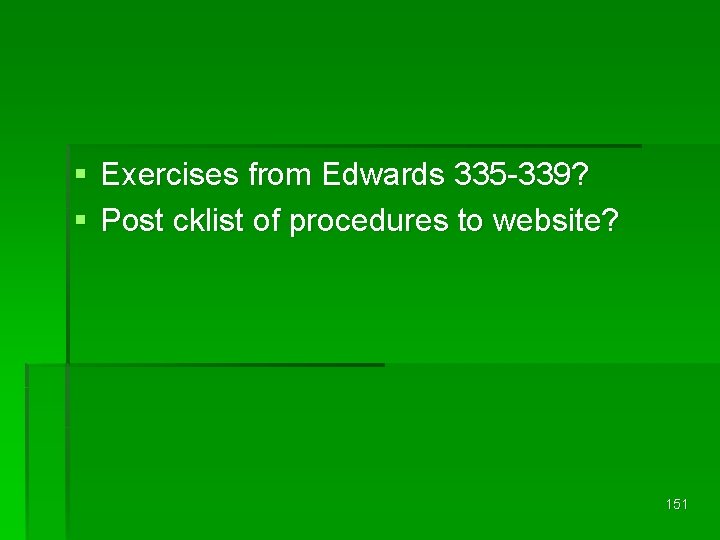 § Exercises from Edwards 335 -339? § Post cklist of procedures to website? 151