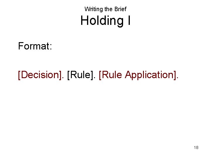 Writing the Brief Holding I Format: [Decision]. [Rule Application]. 18 