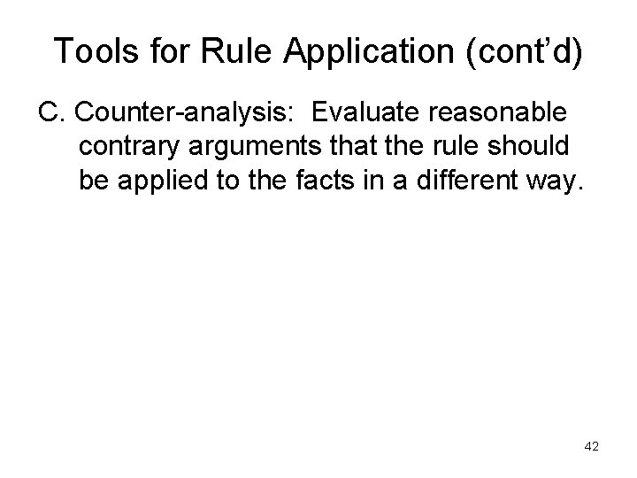 Tools for Rule Application (cont’d) C. Counter-analysis: Evaluate reasonable contrary arguments that the rule