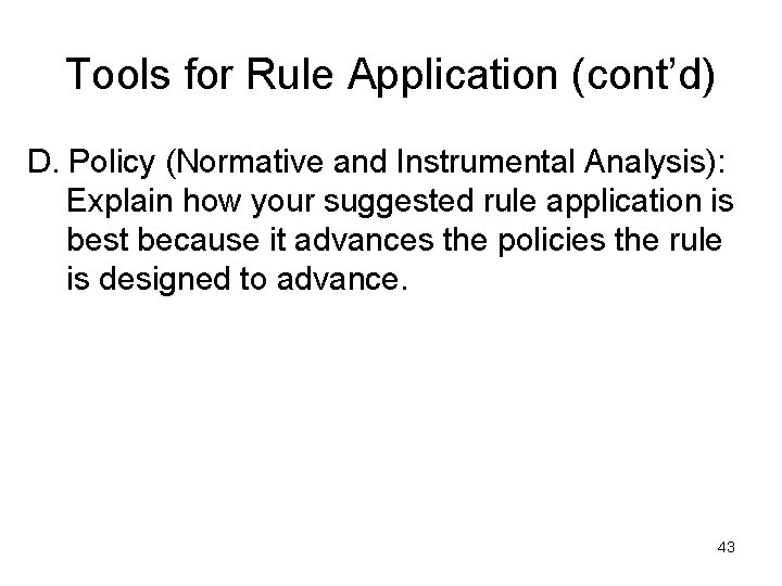 Tools for Rule Application (cont’d) D. Policy (Normative and Instrumental Analysis): Explain how your