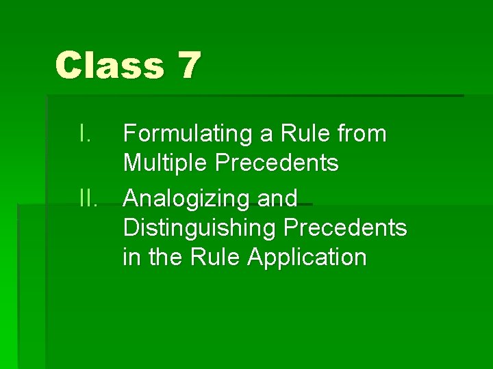 Class 7 I. Formulating a Rule from Multiple Precedents II. Analogizing and Distinguishing Precedents