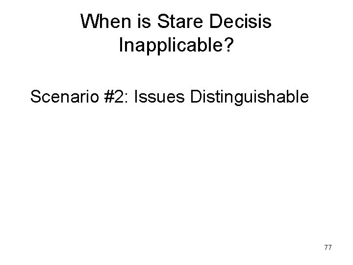 When is Stare Decisis Inapplicable? Scenario #2: Issues Distinguishable 77 