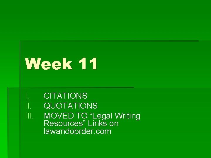 Week 11 I. III. CITATIONS QUOTATIONS MOVED TO “Legal Writing Resources” Links on lawandobrder.