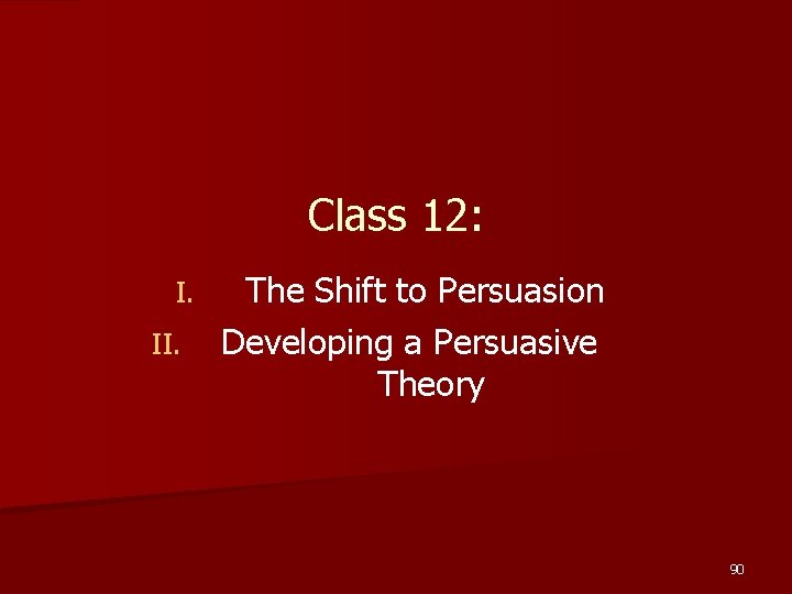 Class 12: I. II. The Shift to Persuasion Developing a Persuasive Theory 90 