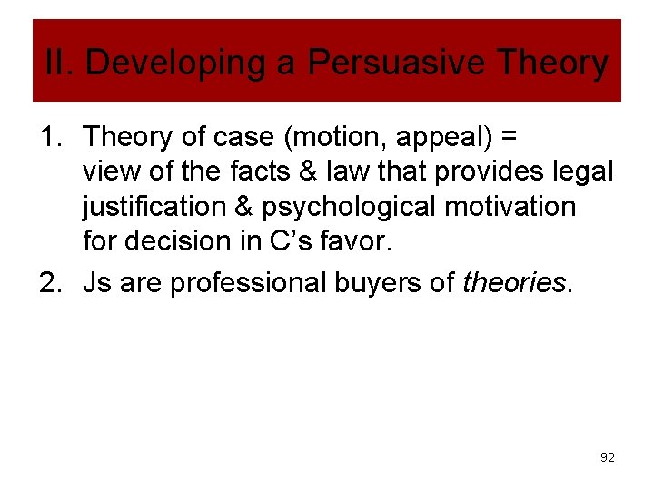 II. Developing a Persuasive Theory 1. Theory of case (motion, appeal) = view of