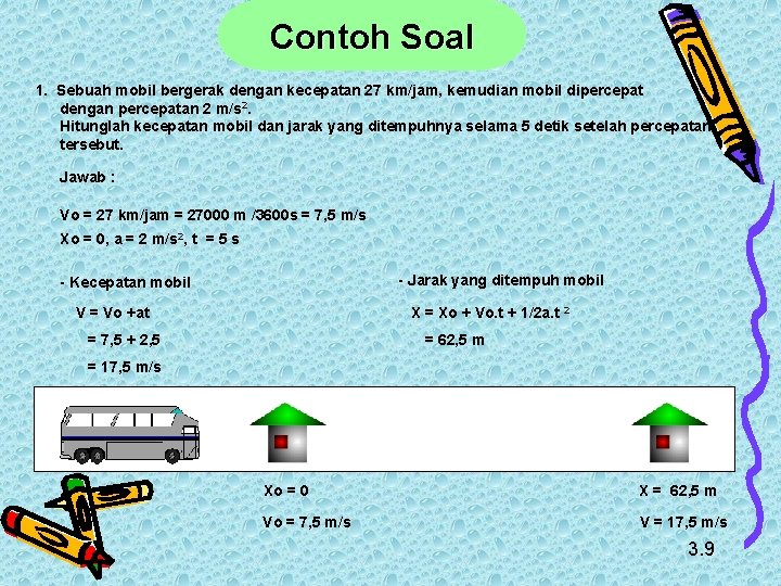 Contoh Soal 1. Sebuah mobil bergerak dengan kecepatan 27 km/jam, kemudian mobil dipercepat dengan