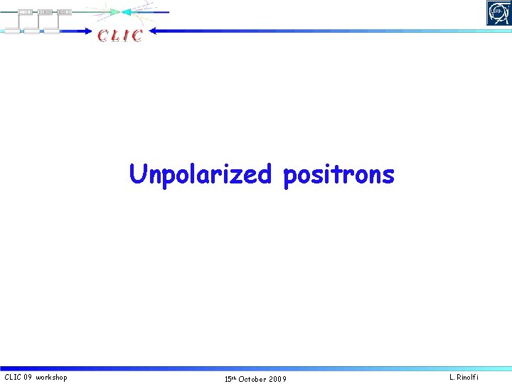 Unpolarized positrons CLIC 09 workshop 15 th October 2009 L. Rinolfi 