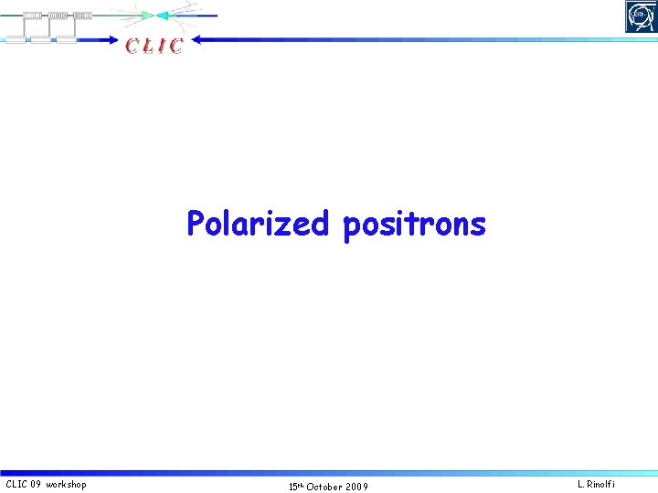 Polarized positrons CLIC 09 workshop 15 th October 2009 L. Rinolfi 