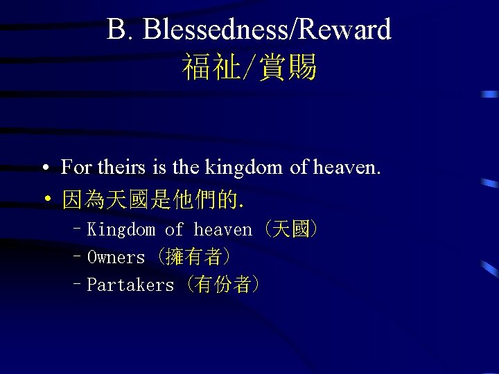 B. Blessedness/Reward 福祉/賞賜 • For theirs is the kingdom of heaven. • 因為天國是他們的. –Kingdom