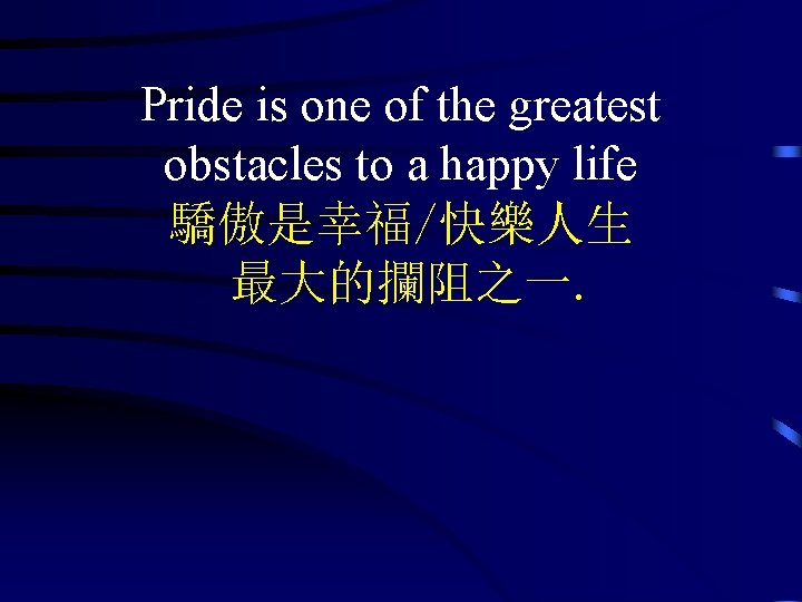 Pride is one of the greatest obstacles to a happy life 驕傲是幸福/快樂人生 最大的攔阻之一. 