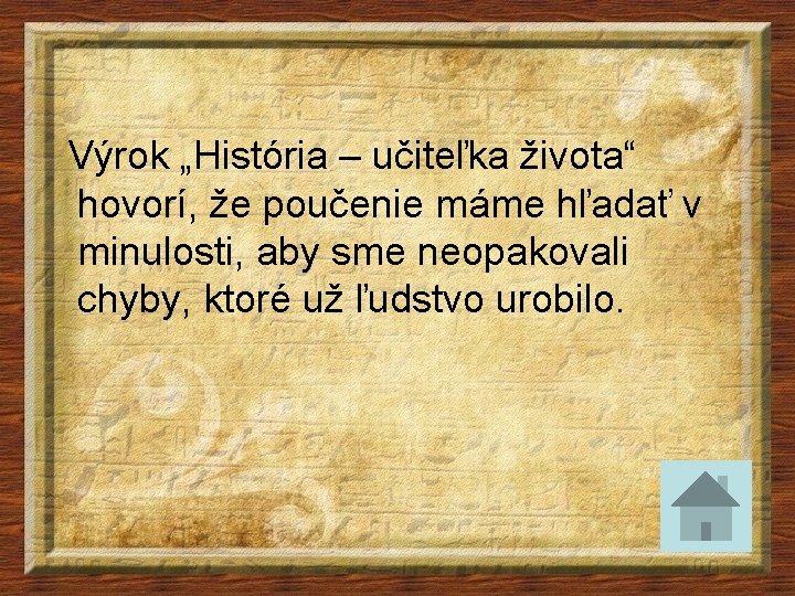 Výrok „História – učiteľka života“ hovorí, že poučenie máme hľadať v minulosti, aby sme