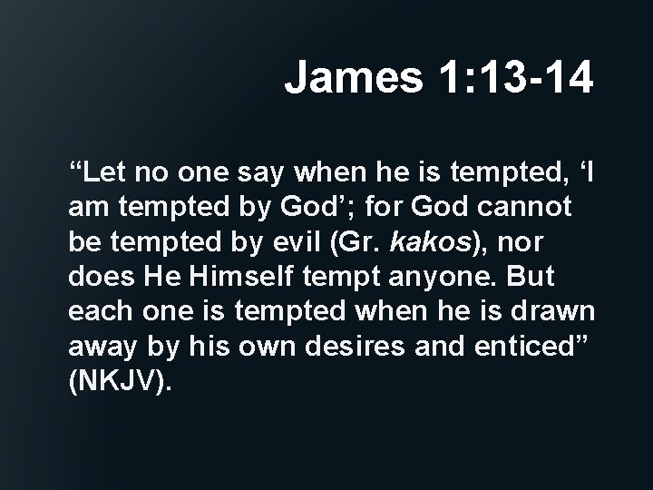 James 1: 13 -14 “Let no one say when he is tempted, ‘I am