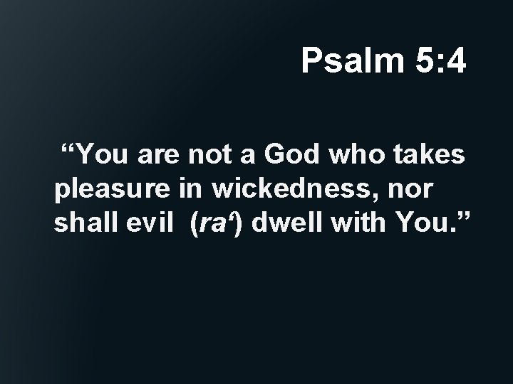 Psalm 5: 4 “You are not a God who takes pleasure in wickedness, nor