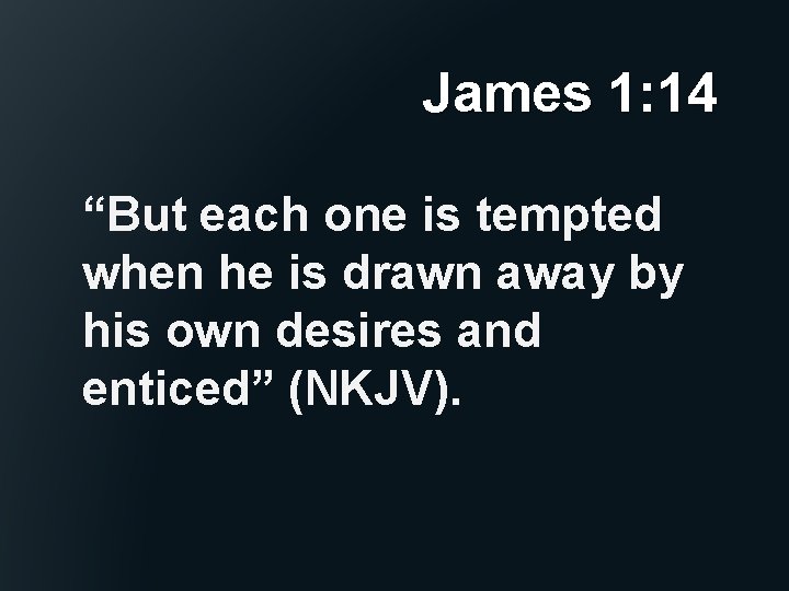 James 1: 14 “But each one is tempted when he is drawn away by