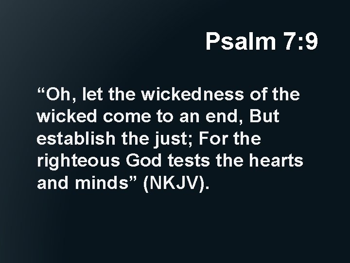 Psalm 7: 9 “Oh, let the wickedness of the wicked come to an end,