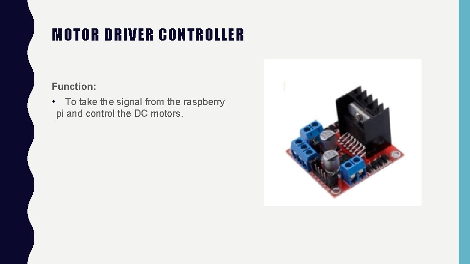 MOTOR DRIVER CONTROLLER Function: • To take the signal from the raspberry pi and