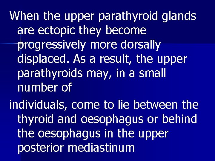 When the upper parathyroid glands are ectopic they become progressively more dorsally displaced. As