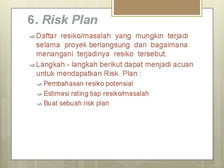 6. Risk Plan Daftar resiko/masalah yang mungkin terjadi selama proyek berlangsung dan bagaimana menangani