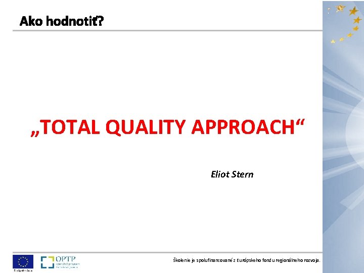 „TOTAL QUALITY APPROACH“ Eliot Stern Školenie je spolufinancované z Európskeho fondu regionálneho rozvoja. 