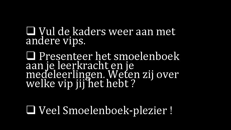 q Vul de kaders weer aan met andere vips. q Presenteer het smoelenboek aan